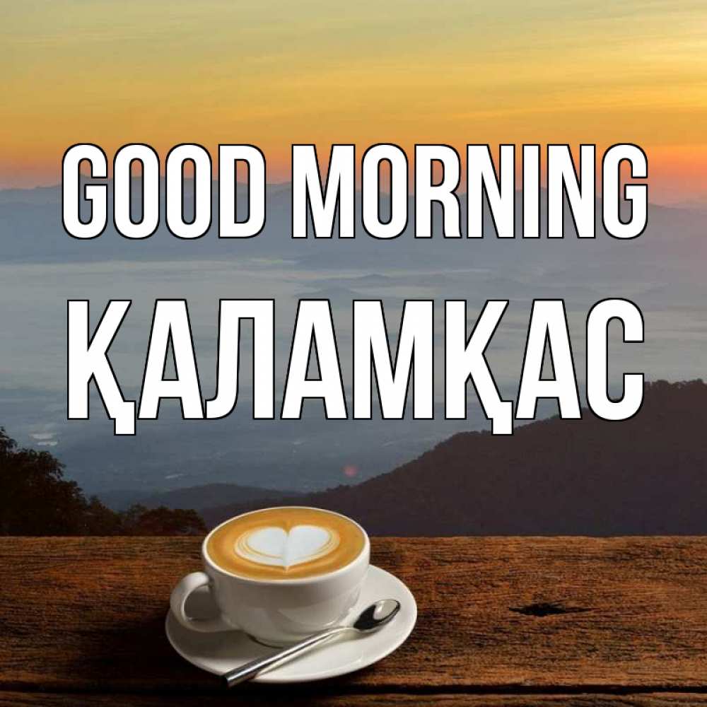 Greetings card с именем, ҚАЛАМҚАС Good morning кофе на высоте Greetings with text for free download 