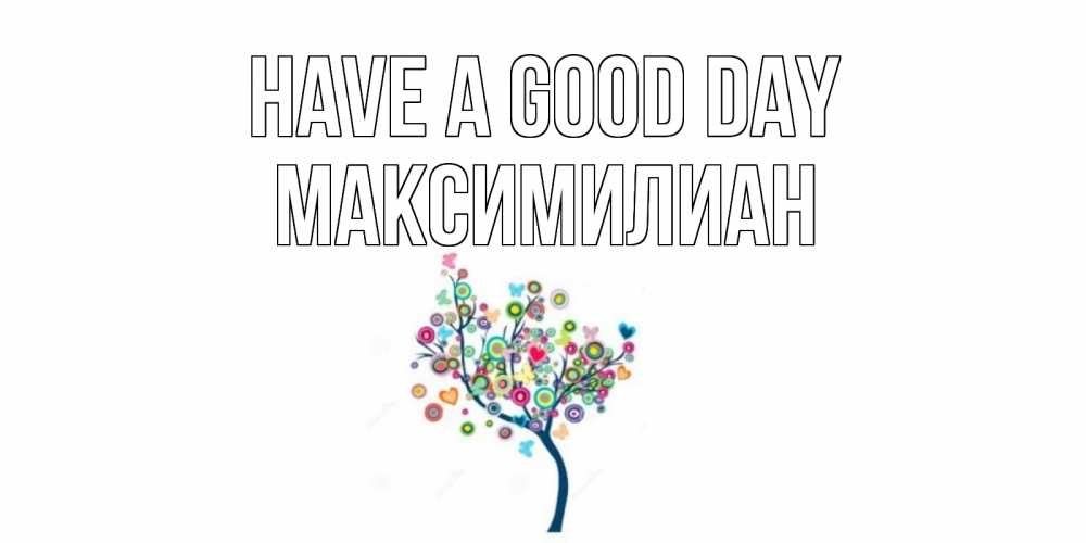 Greetings card с именем, Максимилиан Have a good day открытка на каждый день Greetings with text for free download 