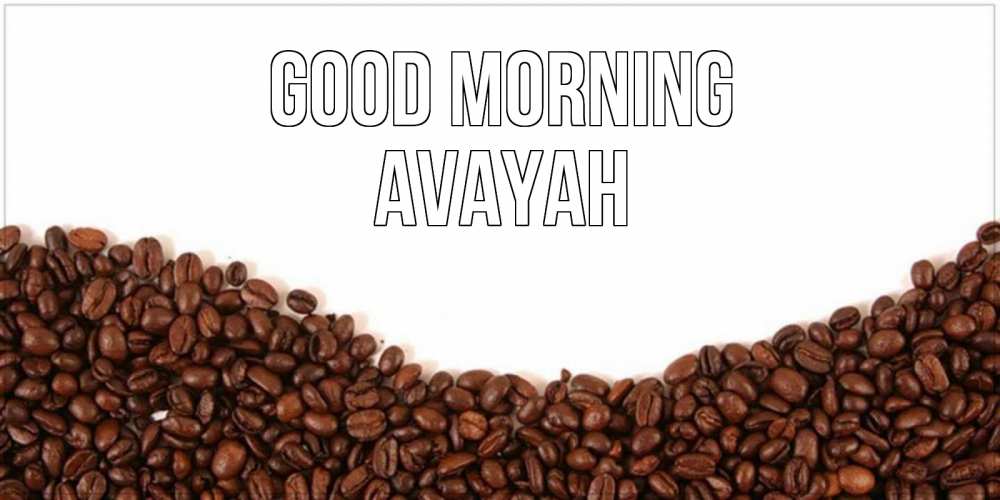 Greetings card с именем, Avayah Good morning текст на белом фоне и снизу кофейные зерна Greetings with text for free download 