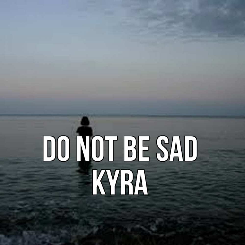 Greetings card с именем, Kyra Do not be sad девушка Greetings with text for free download 