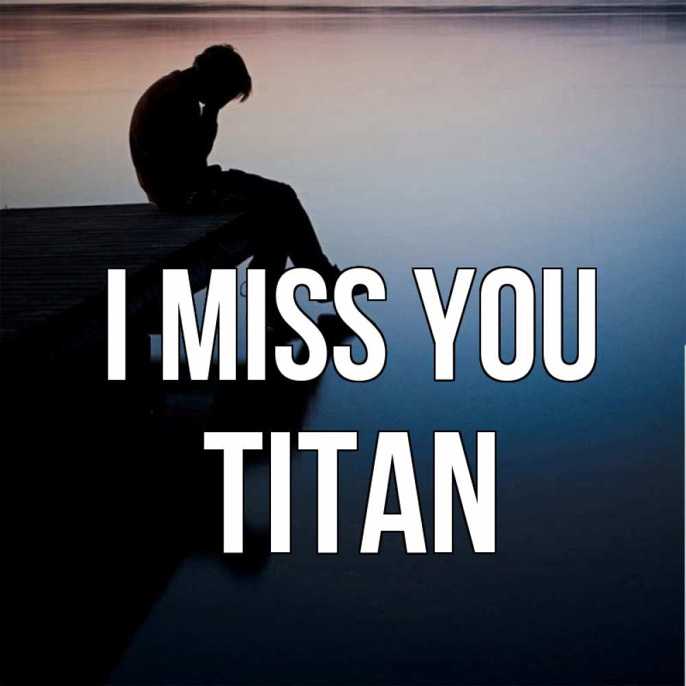 Greetings card с именем, Titan I miss you печаль Greetings with text for free download 