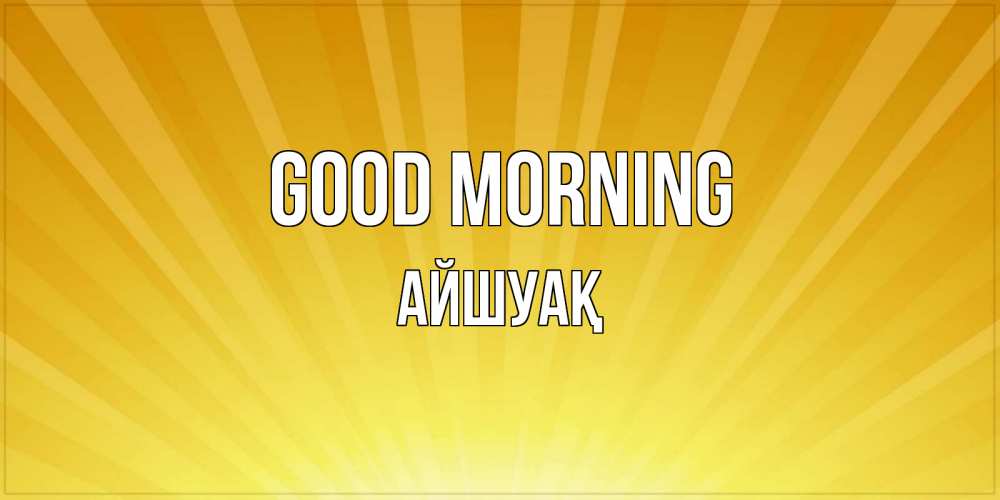 Greetings card с именем, Айшуақ Good morning пожелания доброго утра Greetings with text for free download 