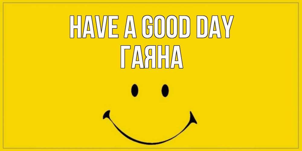 Greetings card с именем, ГАЯНА Have a good day улыбка Greetings with text for free download 