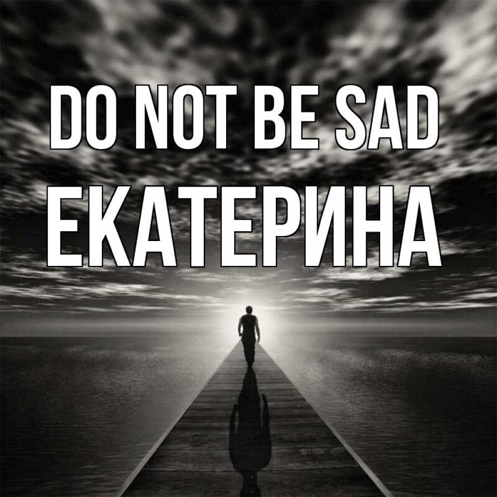 Greetings card с именем, Екатерина Do not be sad человек Greetings with text for free download 