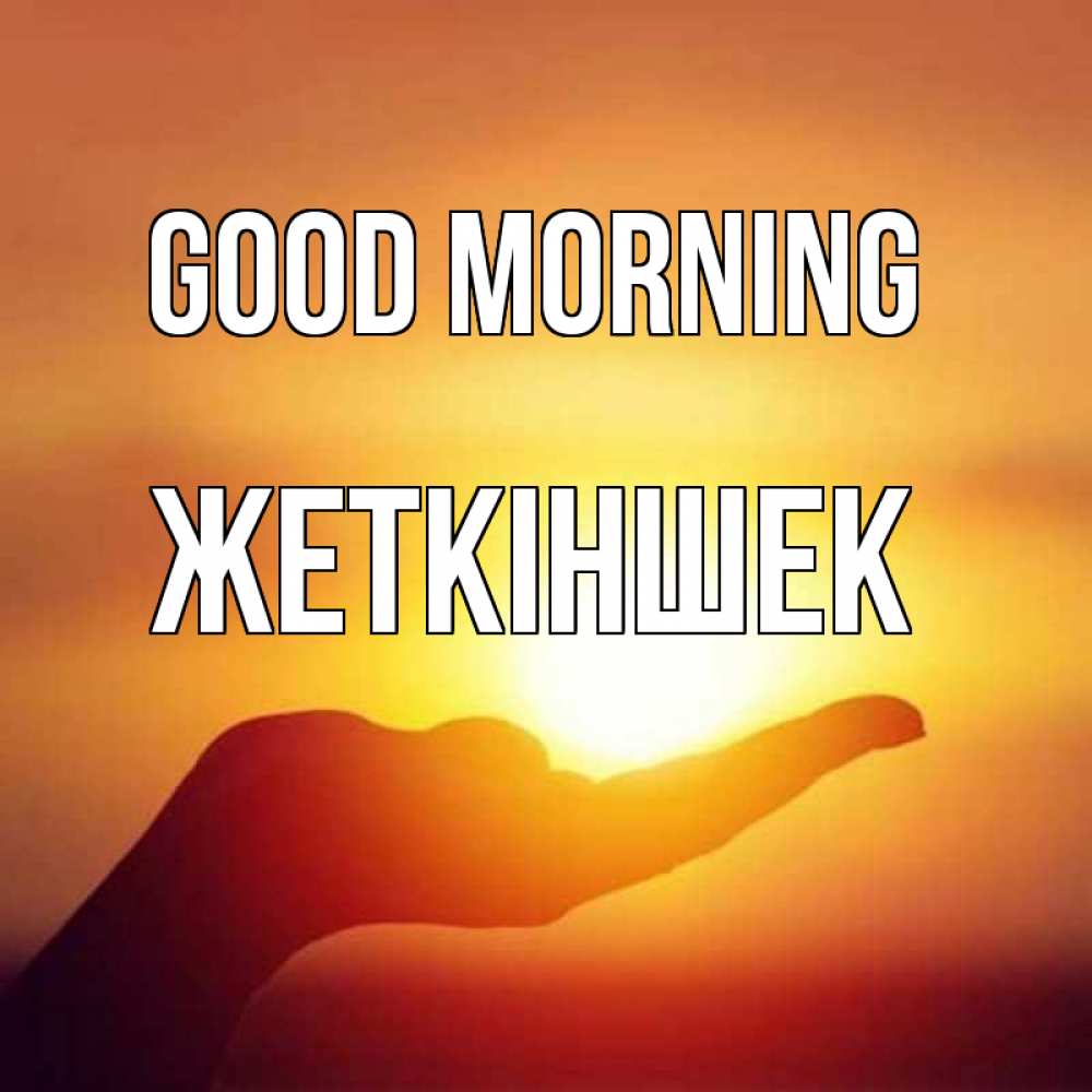 Greetings card с именем, Жеткіншек Good morning ладошка и закат Greetings with text for free download 