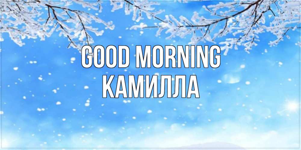 Greetings card с именем, Камилла Good morning снег изморозь и зима Greetings with text for free download 