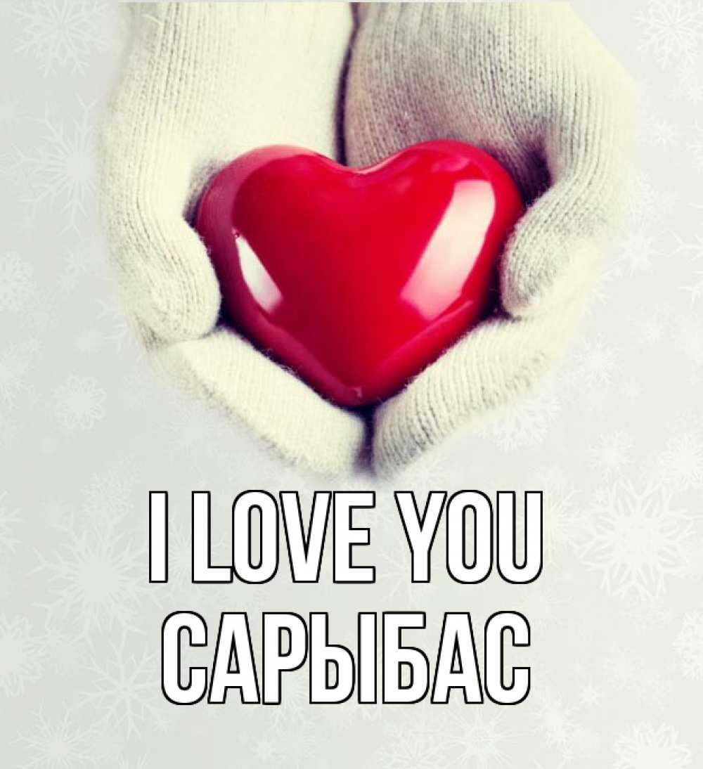 Greetings card с именем, САРЫБАС I love you сердечко в руках, варежки Greetings with text for free download 
