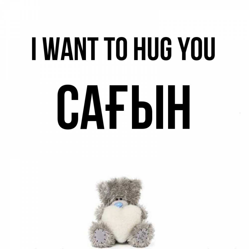 Greetings card с именем, САҒЫН I want to hug you медвежонок с сердечком белого цвета Greetings with text for free download 
