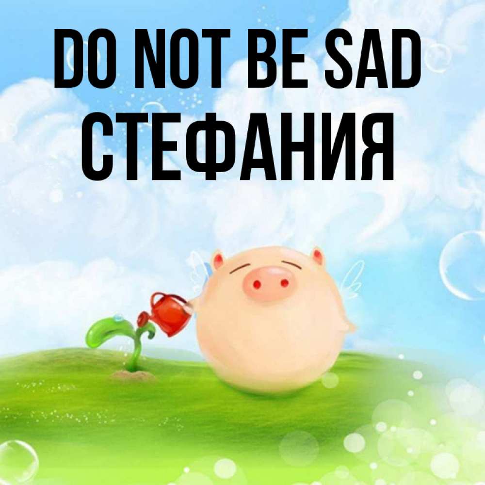 Greetings card с именем, Стефания Do not be sad поливает цветок порося Greetings with text for free download 