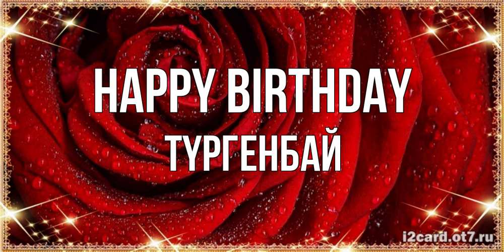 Greetings card с именем, ТҮРГЕНБАЙ Happy Birthday роса на розе блестящая в лучах солнца Greetings with text for free download 