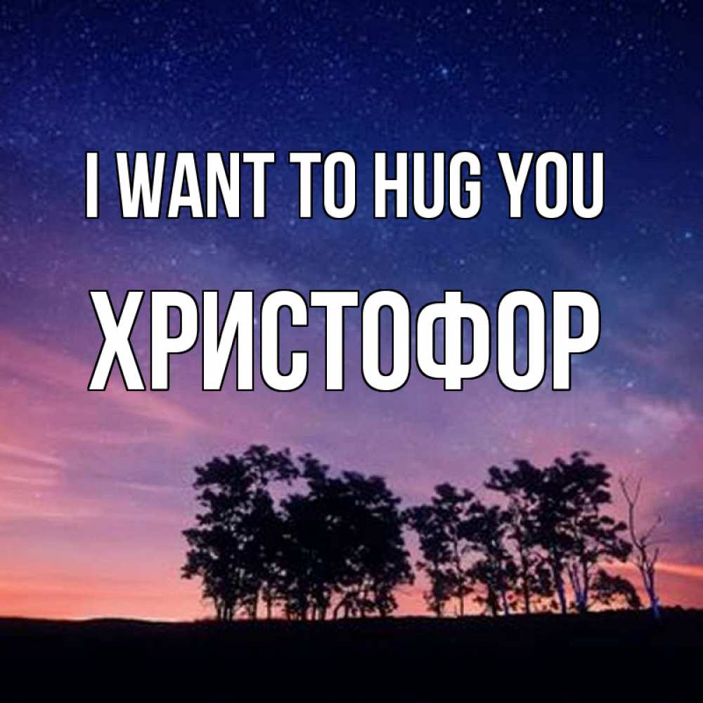 Greetings card с именем, Христофор I want to hug you силуэты деревьев Greetings with text for free download 