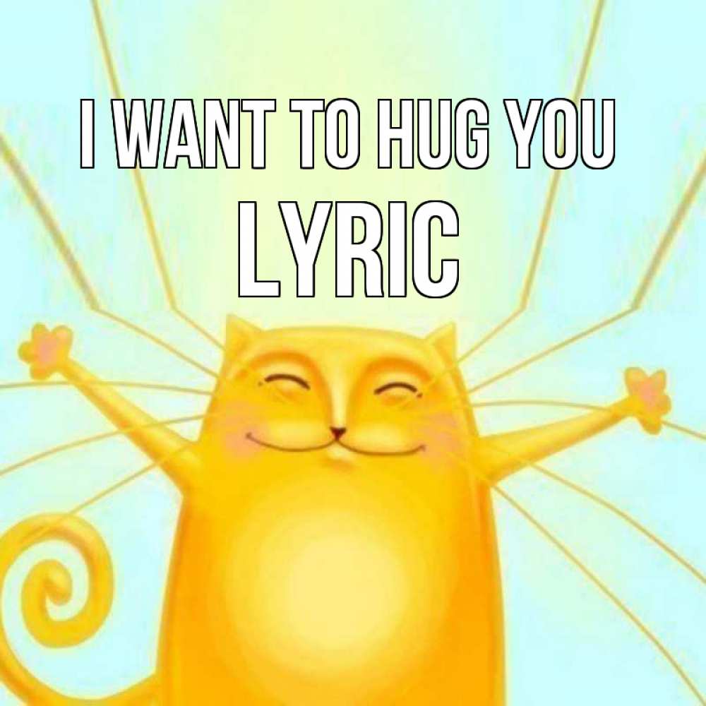 Greetings card с именем, Lyric I want to hug you солнечный обнимашечный кот Greetings with text for free download 