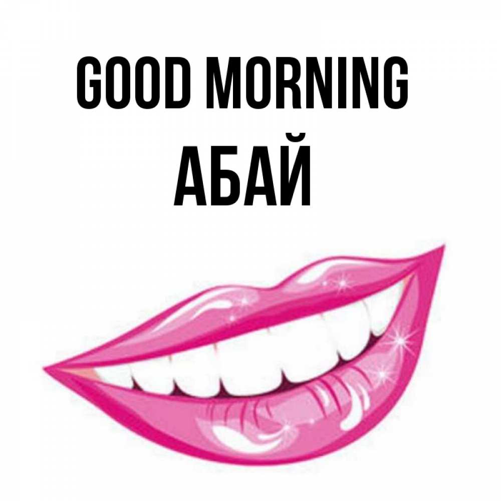 Greetings card с именем, Абай Good morning розовые губы и белые зубы Greetings with text for free download 