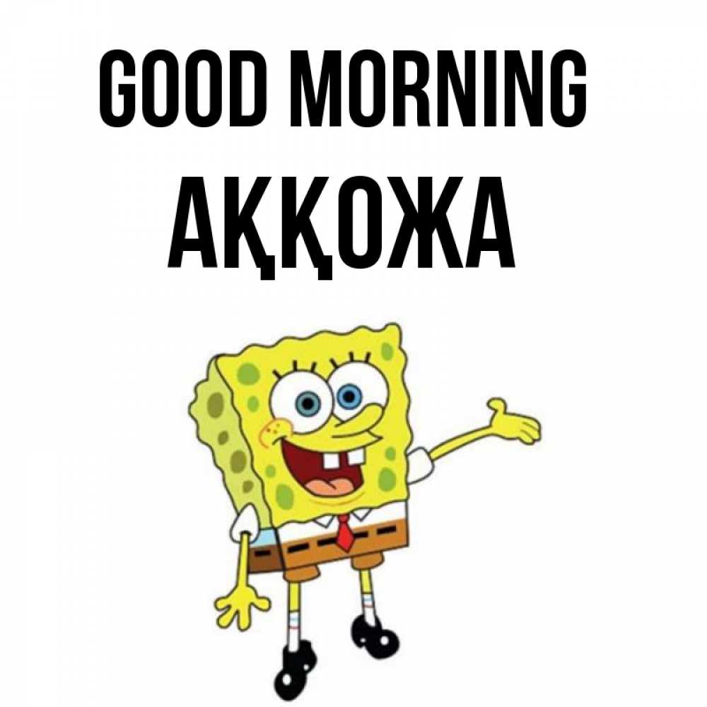 Greetings card с именем, Аққожа Good morning губка боб улыбается Greetings with text for free download 