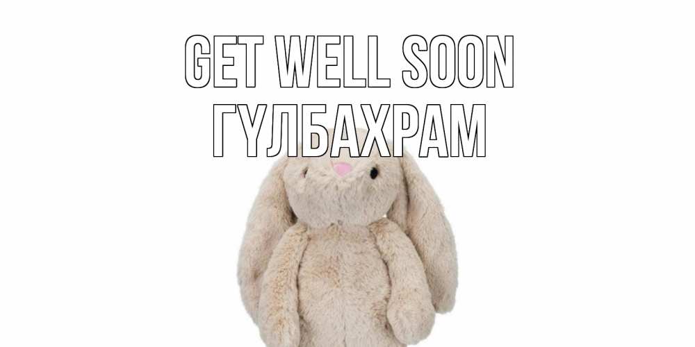 Greetings card с именем, ГҮЛБАХРАМ Get well soon не болей Greetings with text for free download 