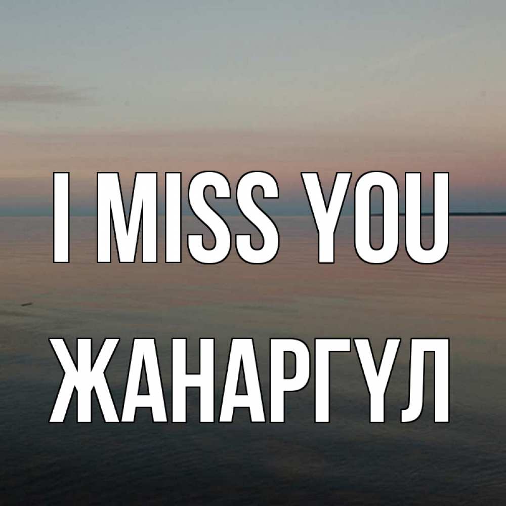 Greetings card с именем, ЖАНАРГҮЛ I miss you пусто Greetings with text for free download 