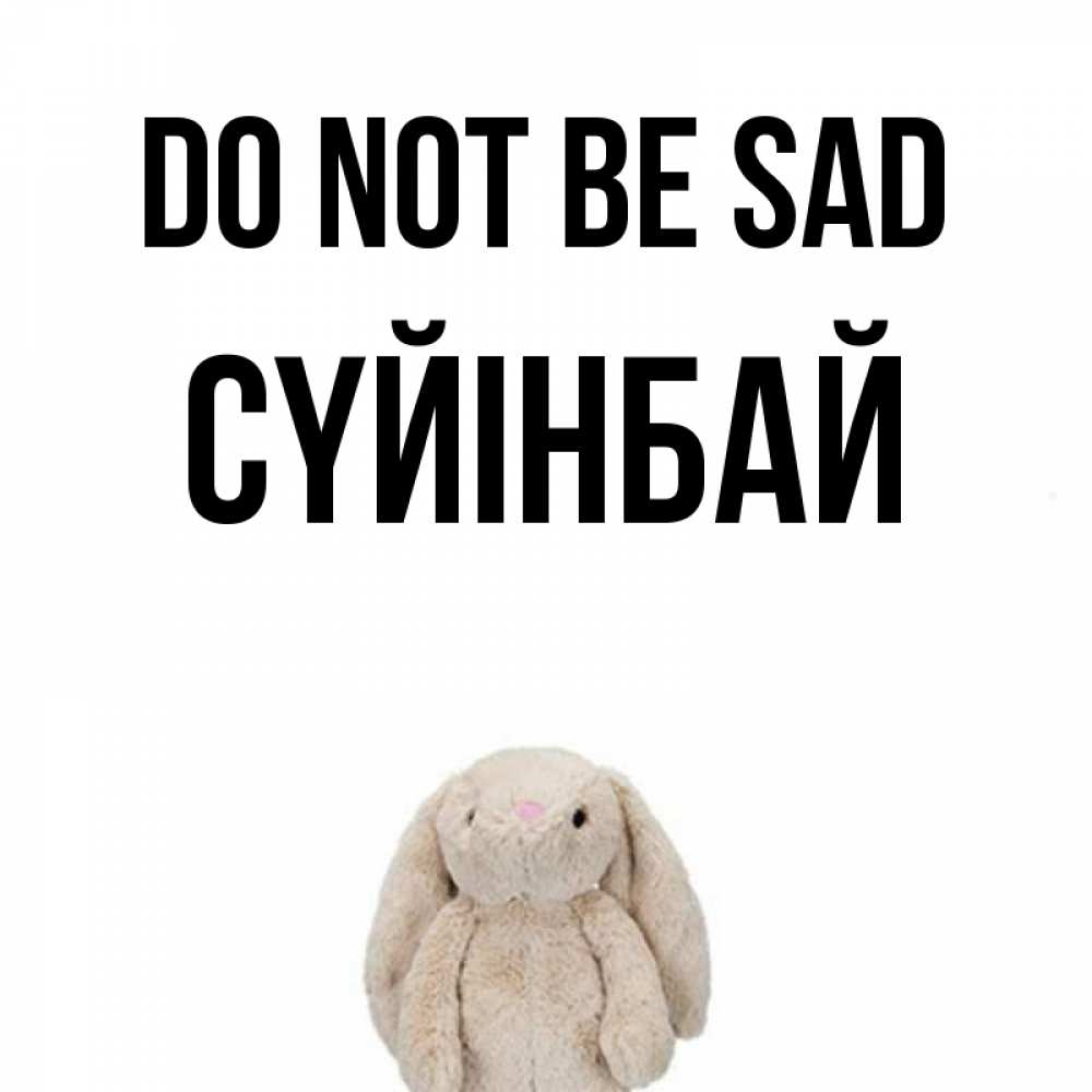 Greetings card с именем, СҮЙІНБАЙ Do not be sad детская игрушка зайчика Greetings with text for free download 