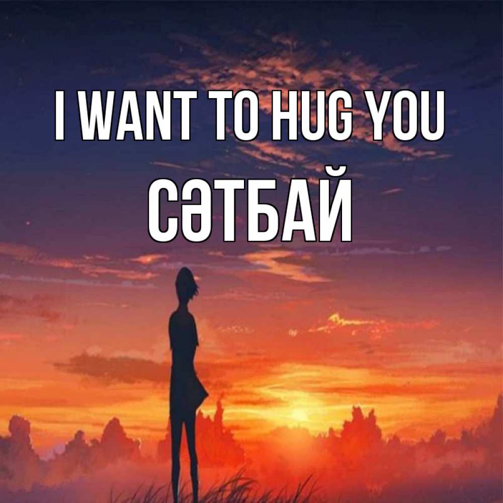 Greetings card с именем, СӘТБАЙ I want to hug you стройная девушка Greetings with text for free download 