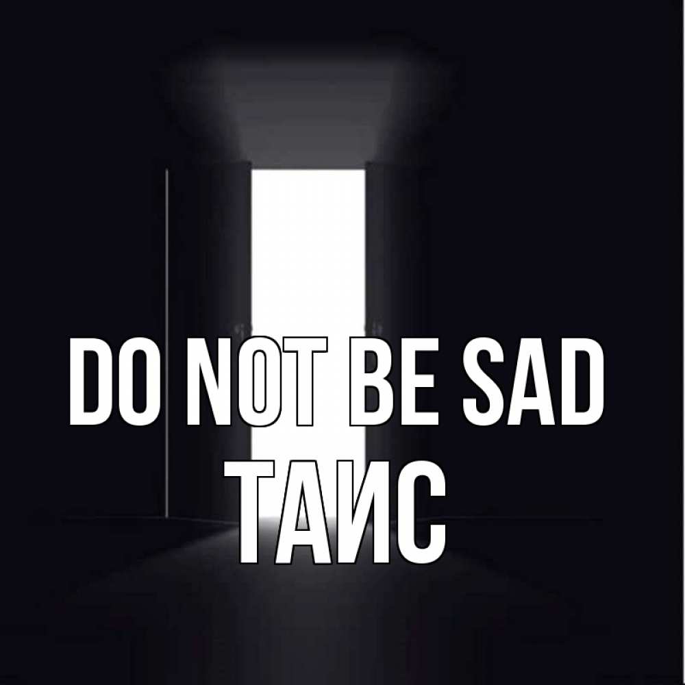 Greetings card с именем, Таис Do not be sad открытая дверь Greetings with text for free download 