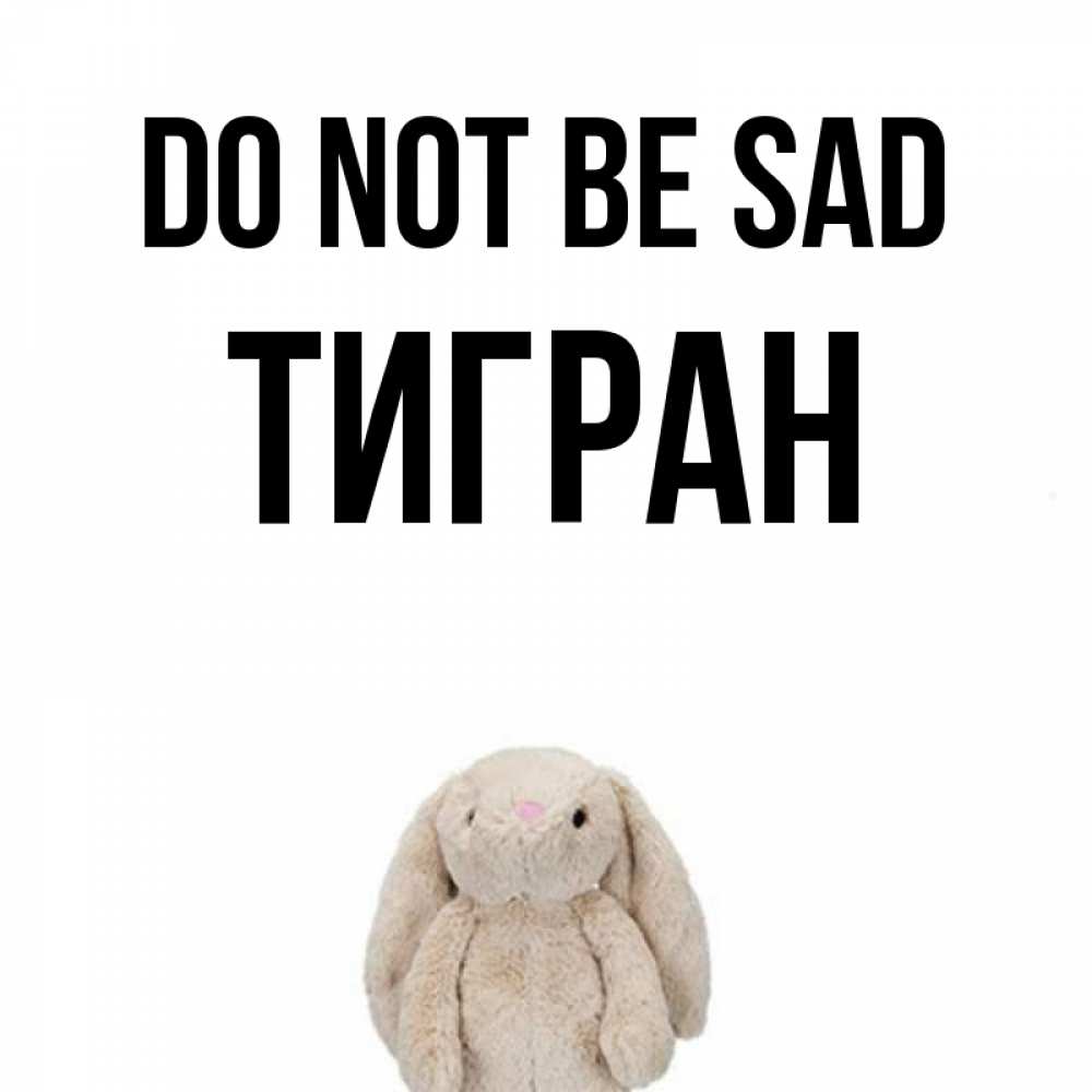 Greetings card с именем, Тигран Do not be sad детская игрушка зайчика Greetings with text for free download 