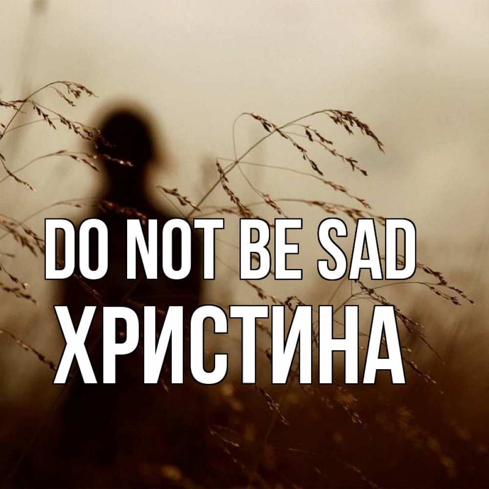 Greetings card с именем, Христина Do not be sad грусть Greetings with text for free download 