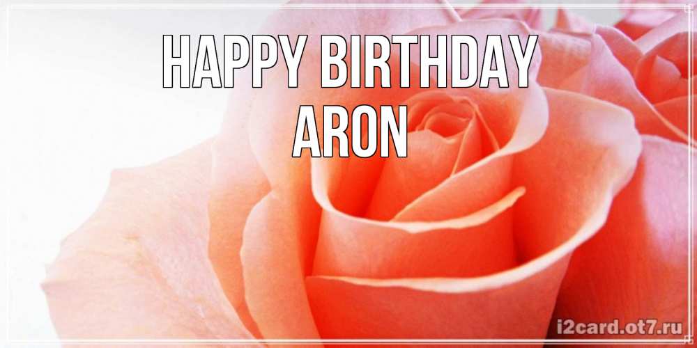 Greetings card с именем, Aron Happy Birthday розы для поздравления с днем рождения Greetings with text for free download 