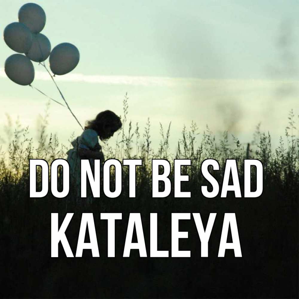 Greetings card с именем, Kataleya Do not be sad ребенок Greetings with text for free download 
