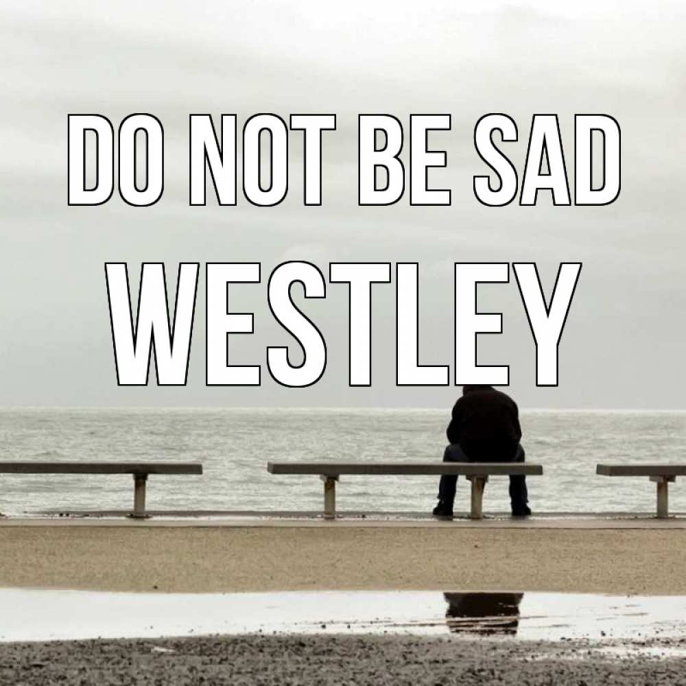 Greetings card с именем, Westley Do not be sad вода Greetings with text for free download 