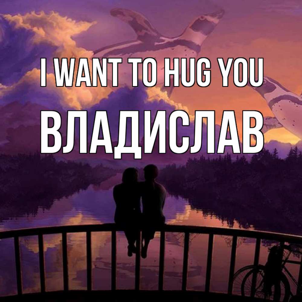 Greetings card с именем, Владислав I want to hug you парочка сидит на мосте или на набережной Greetings with text for free download 