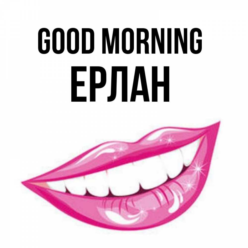 Greetings card с именем, Ерлан Good morning розовые губы и белые зубы Greetings with text for free download 