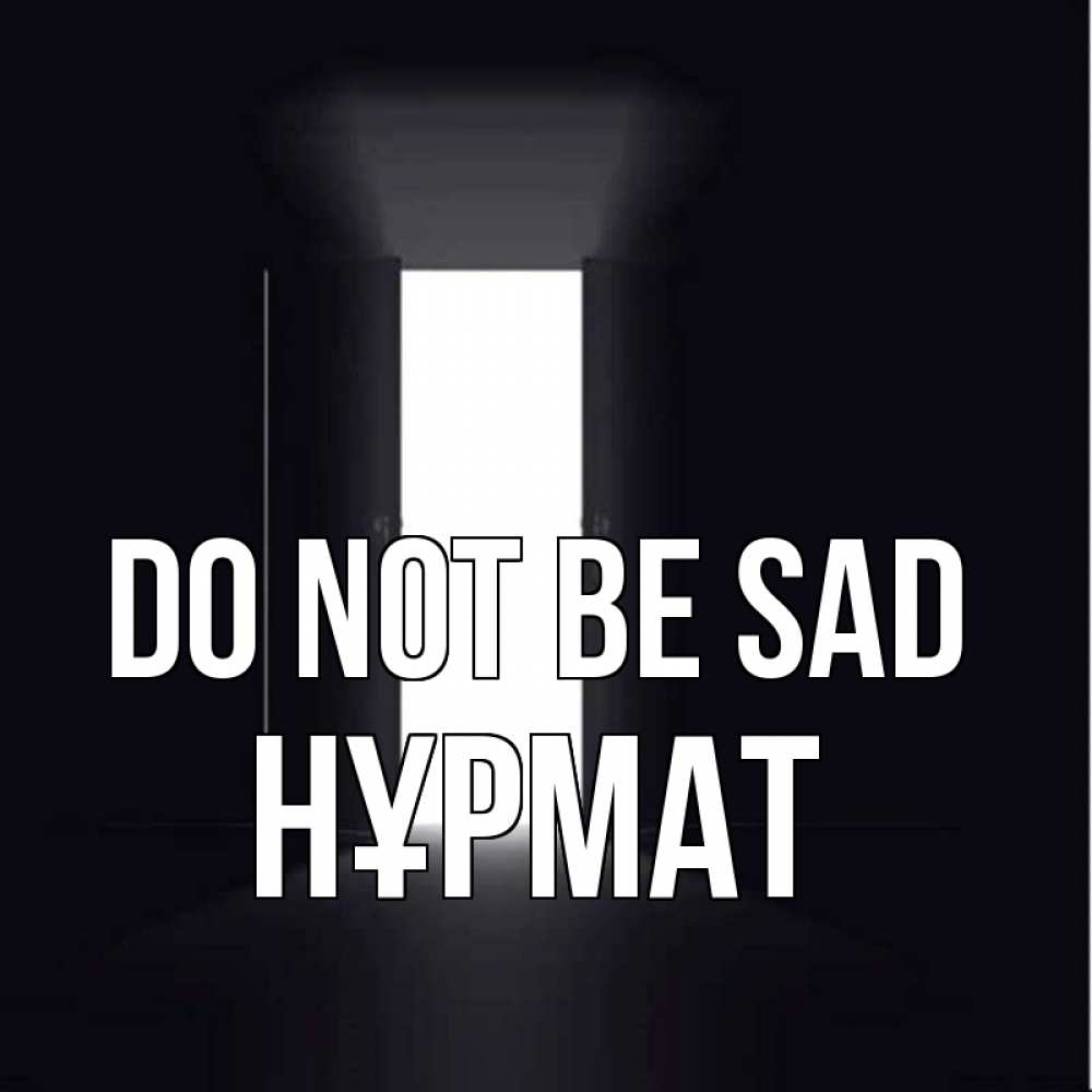 Greetings card с именем, Нұрмат Do not be sad открытая дверь Greetings with text for free download 