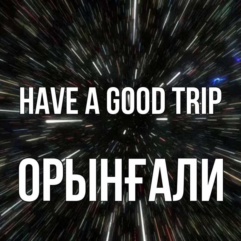 Greetings card с именем, ОРЫНҒАЛИ Have a good trip туннель Greetings with text for free download 