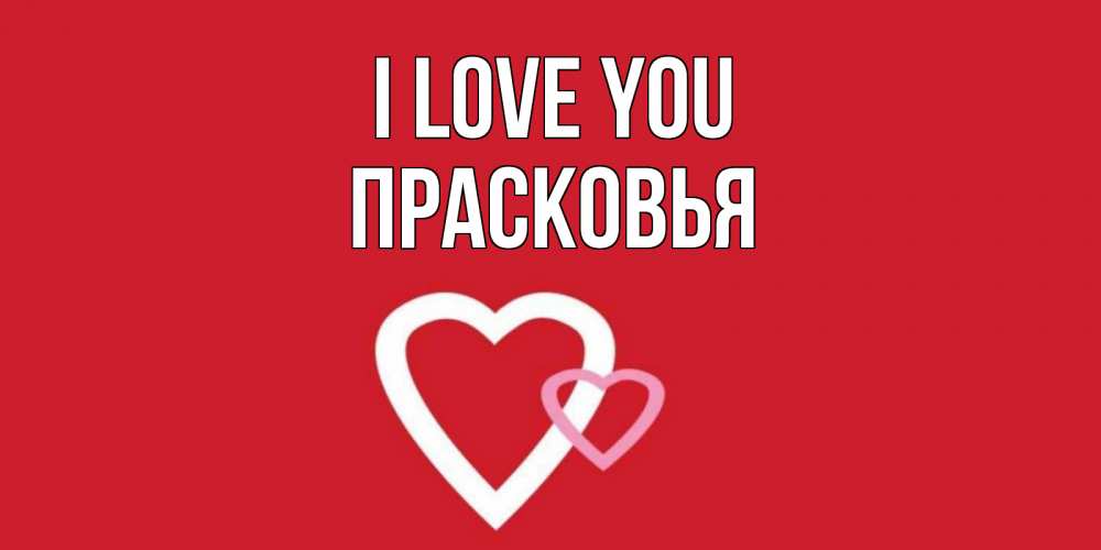 Greetings card с именем, Прасковья I love you сердце Greetings with text for free download 