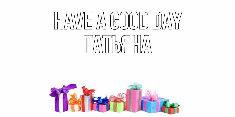 Greetings card с именем, Татьяна Have a good day отличного дня Greetings with text for free download 