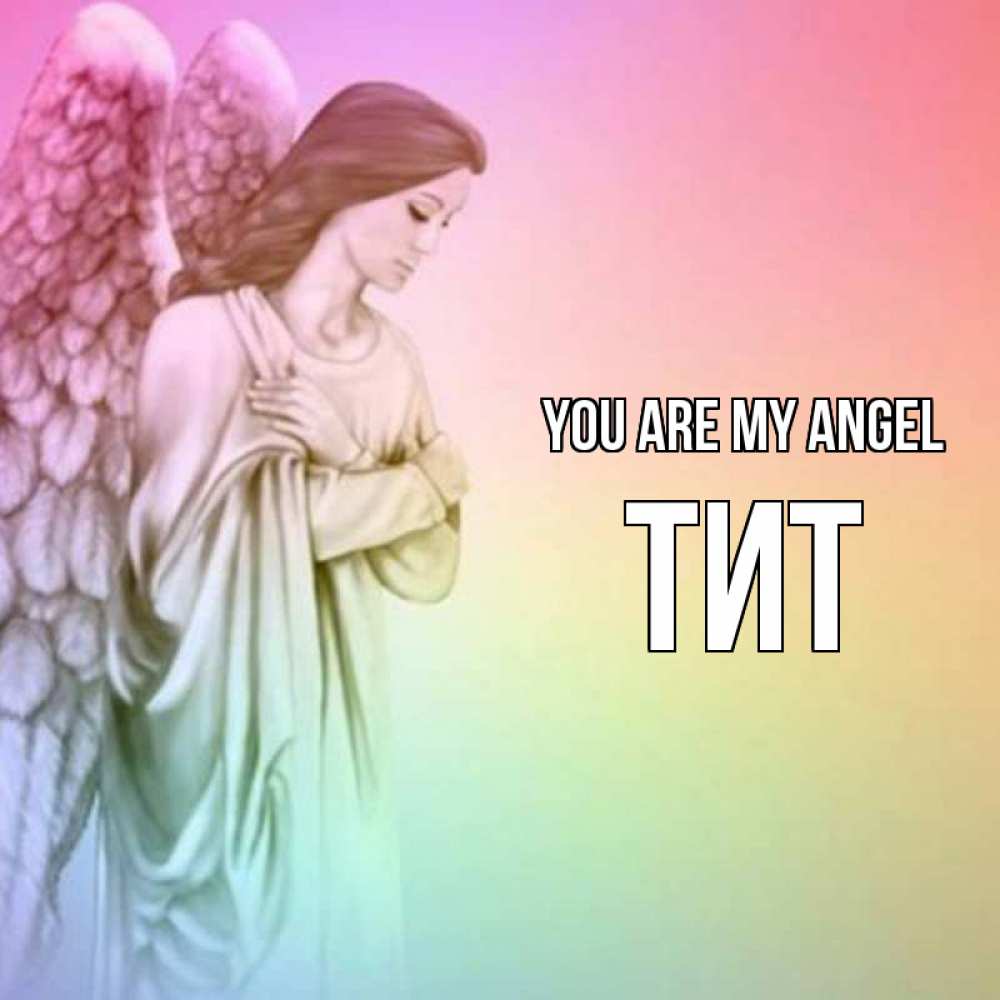 Greetings card с именем, Тит You are my angel Открытка с ангелом со сложенными крыльями Greetings with text for free download 