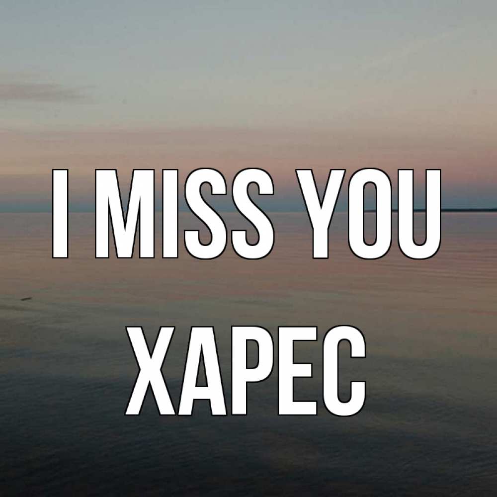 Greetings card с именем, ХАРЕС I miss you пусто Greetings with text for free download 