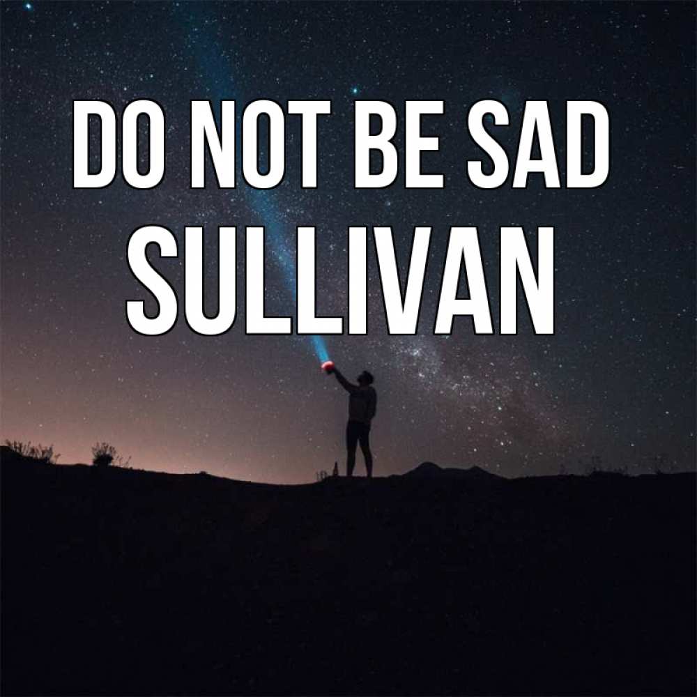 Greetings card с именем, Sullivan Do not be sad луч света и млечный путь Greetings with text for free download 