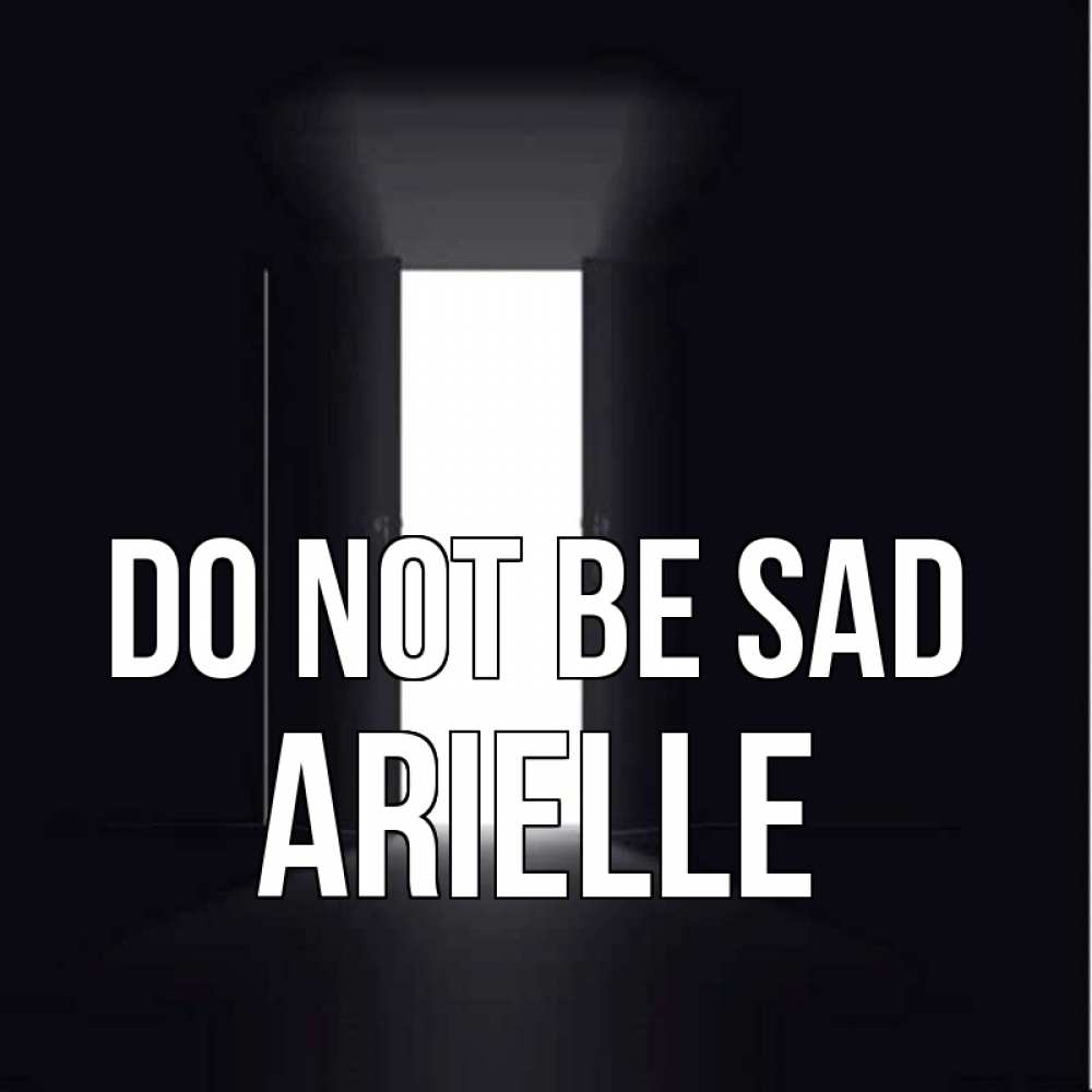 Greetings card с именем, Arielle Do not be sad открытая дверь Greetings with text for free download 