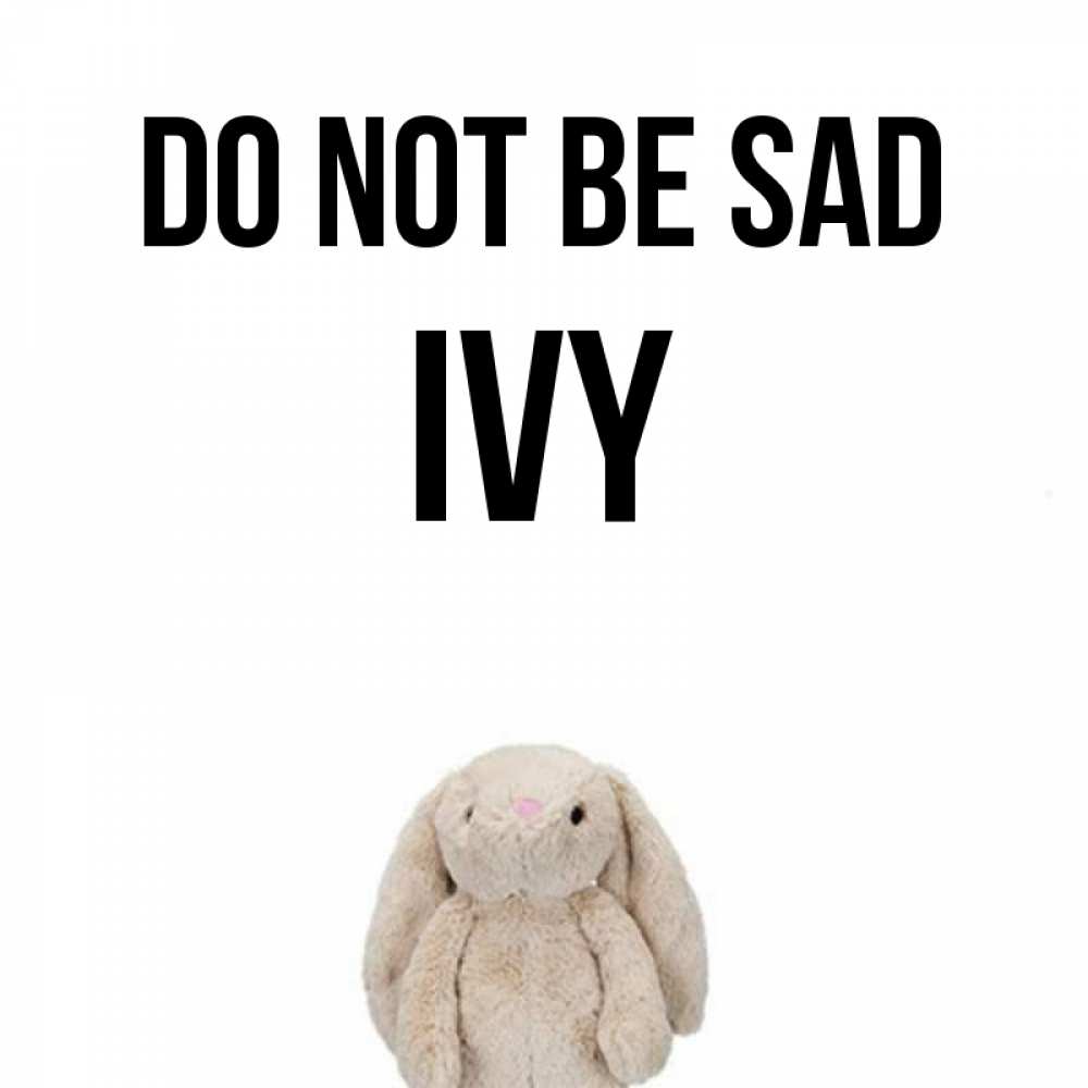 Greetings card с именем, Ivy Do not be sad детская игрушка зайчика Greetings with text for free download 