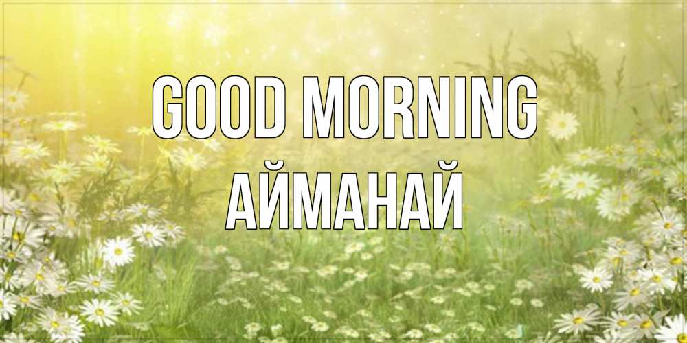 Greetings card с именем, Айманай Good morning доброе утро Greetings with text for free download 