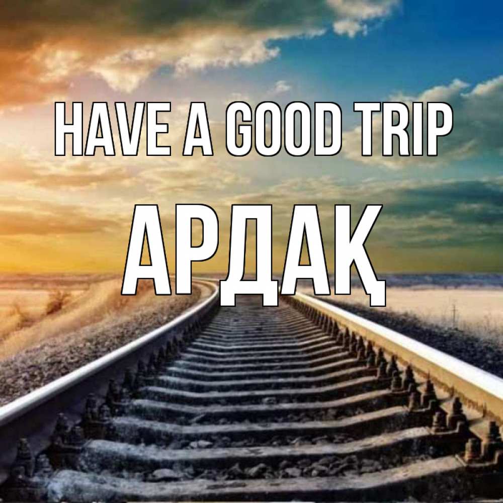 Greetings card с именем, Ардақ Have a good trip рельсы уходящие в даль Greetings with text for free download 