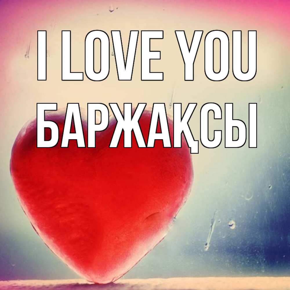 Greetings card с именем, Баржақсы I love you красное сердечко Greetings with text for free download 