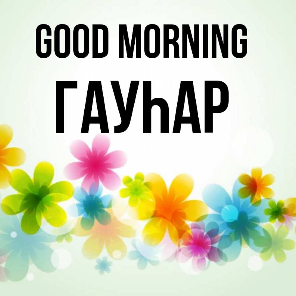 Greetings card с именем, Гауһар Good morning позитивные цветочки Greetings with text for free download 