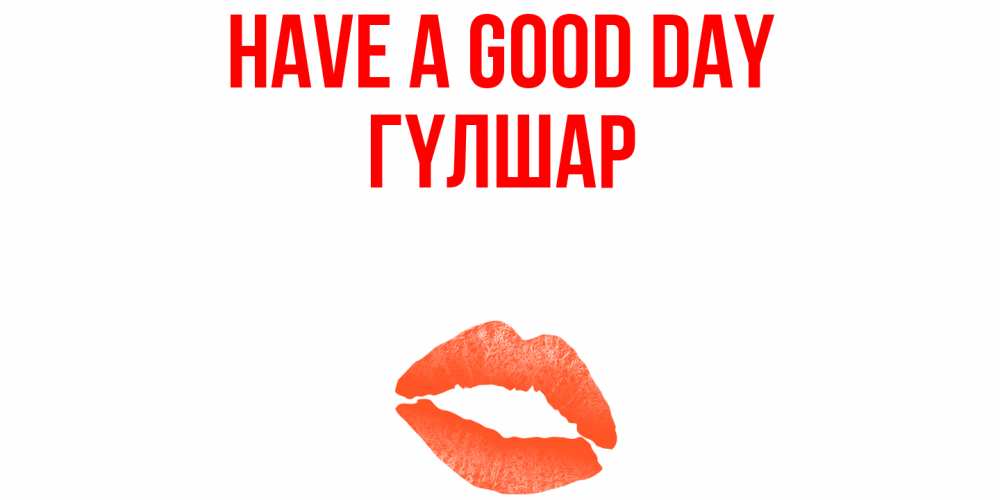 Greetings card с именем, ГҮЛШАР Have a good day удачного дня с поцелуем Greetings with text for free download 