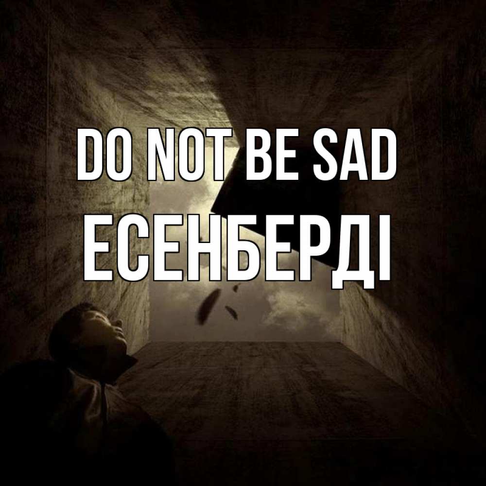 Greetings card с именем, Есенберді Do not be sad жуть Greetings with text for free download 