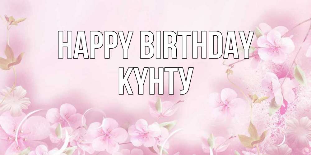Greetings card с именем, Күнту Happy Birthday нежные цветы Greetings with text for free download 