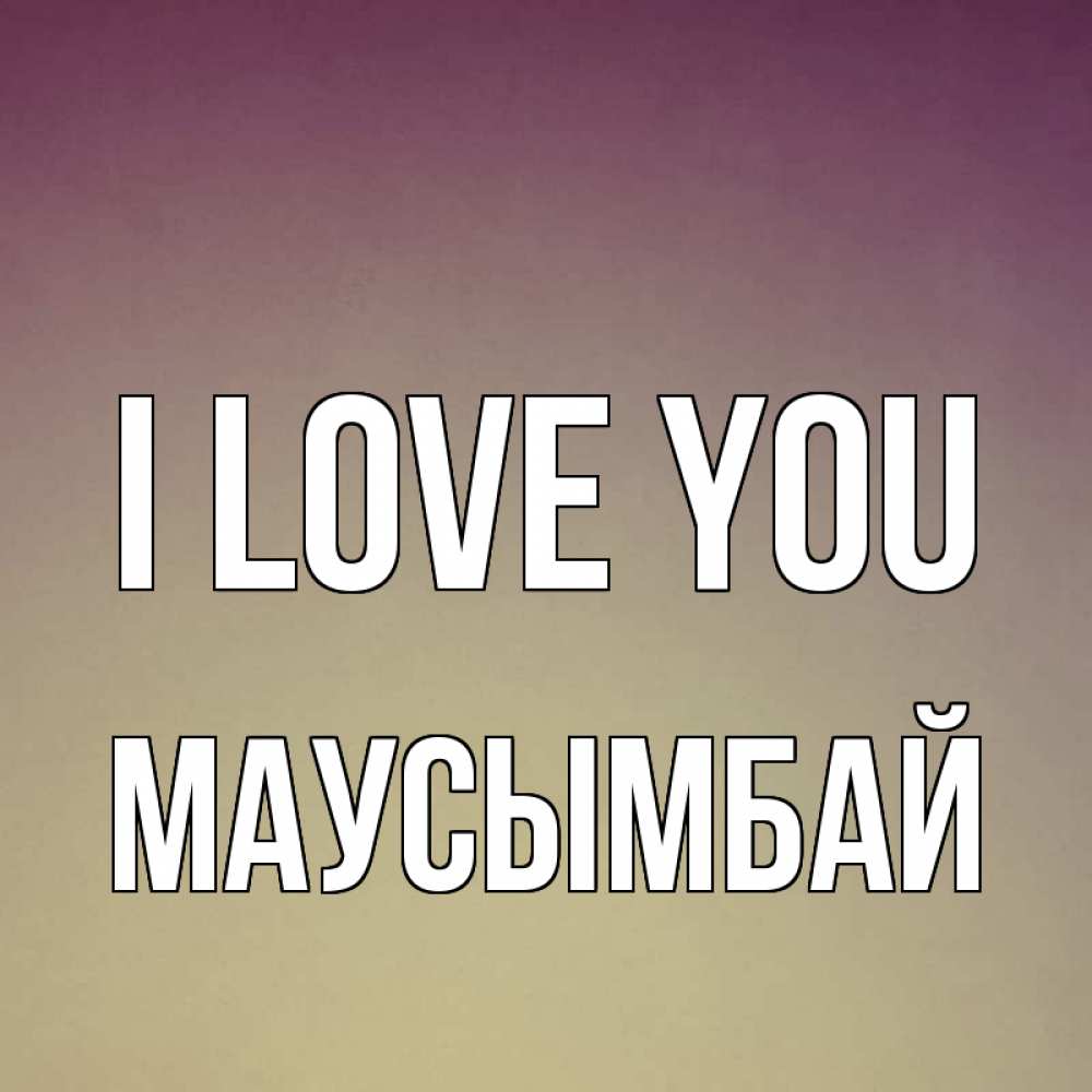 Greetings card с именем, МАУСЫМБАЙ I love you для любимой Greetings with text for free download 