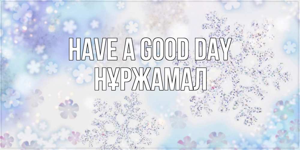 Greetings card с именем, НҰРЖАМАЛ Have a good day снежинки с пожеланиями удачного дня Greetings with text for free download 