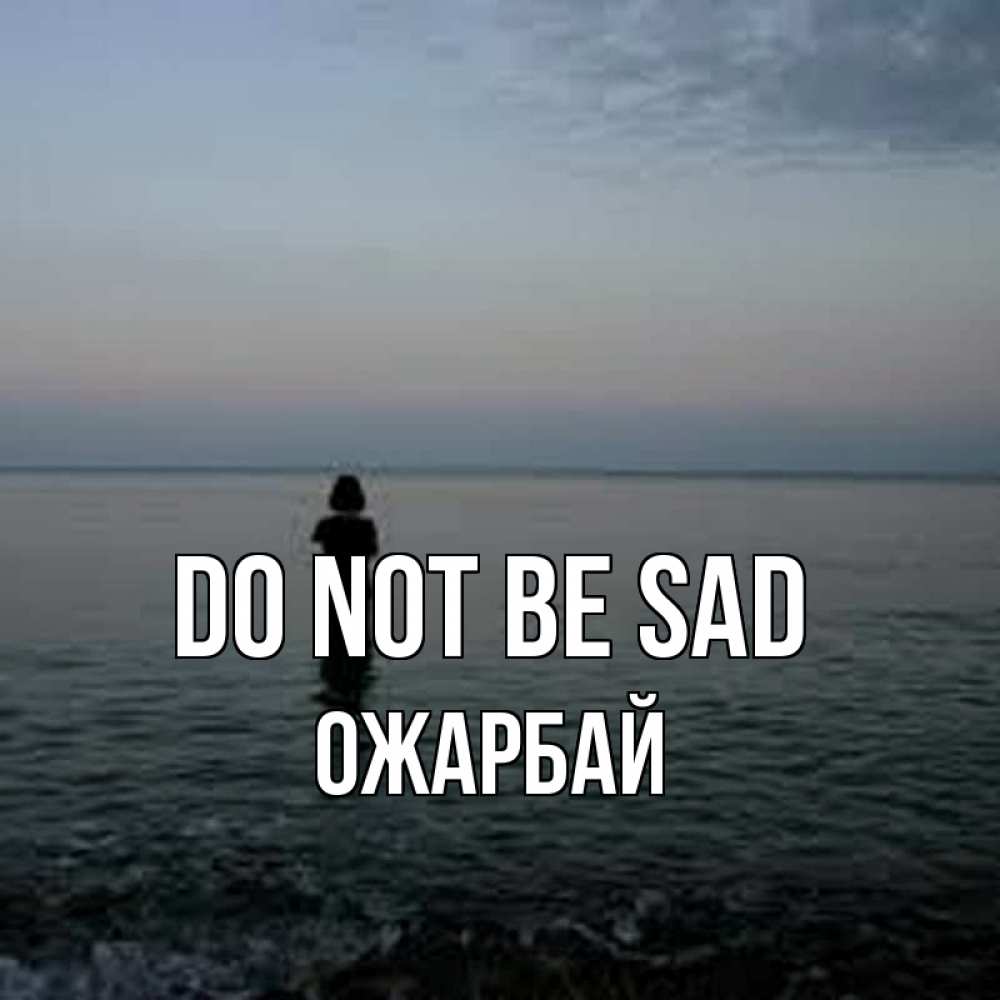 Greetings card с именем, ОЖАРБАЙ Do not be sad девушка Greetings with text for free download 