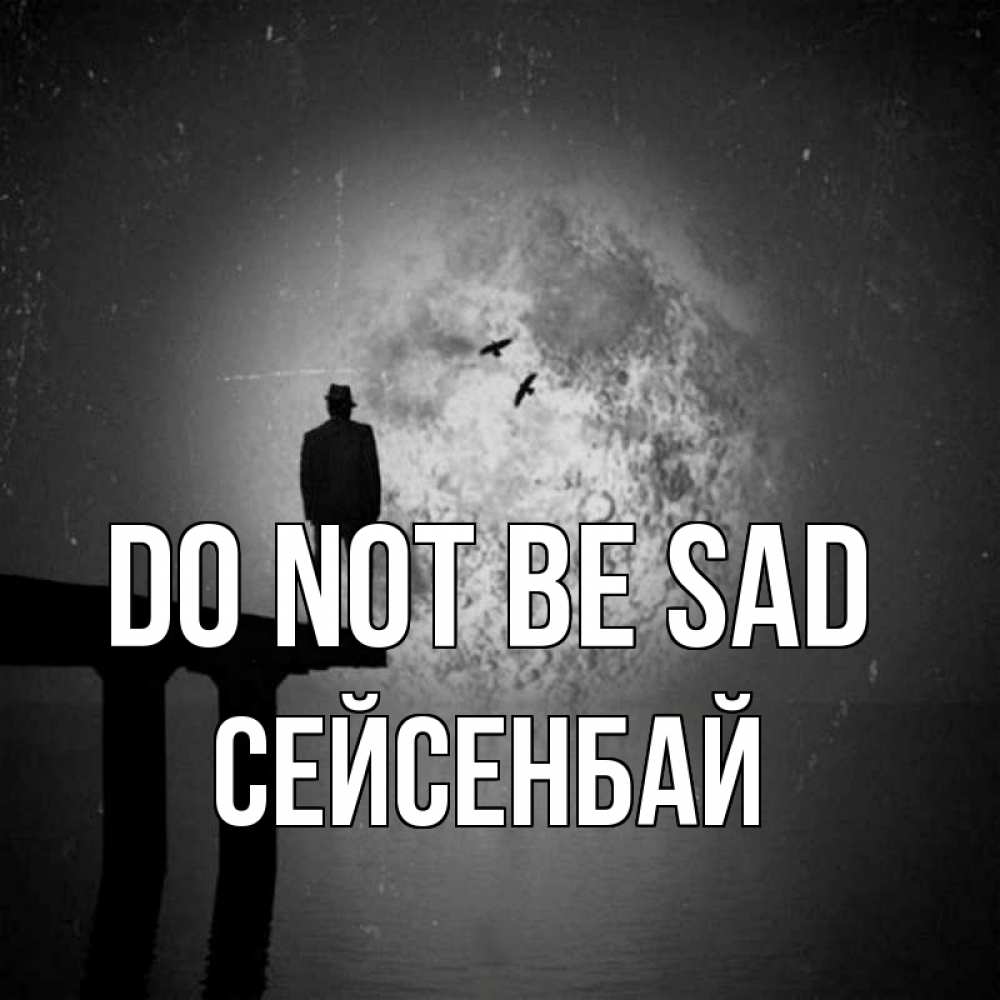 Greetings card с именем, СЕЙСЕНБАЙ Do not be sad мужчина на мосту Greetings with text for free download 